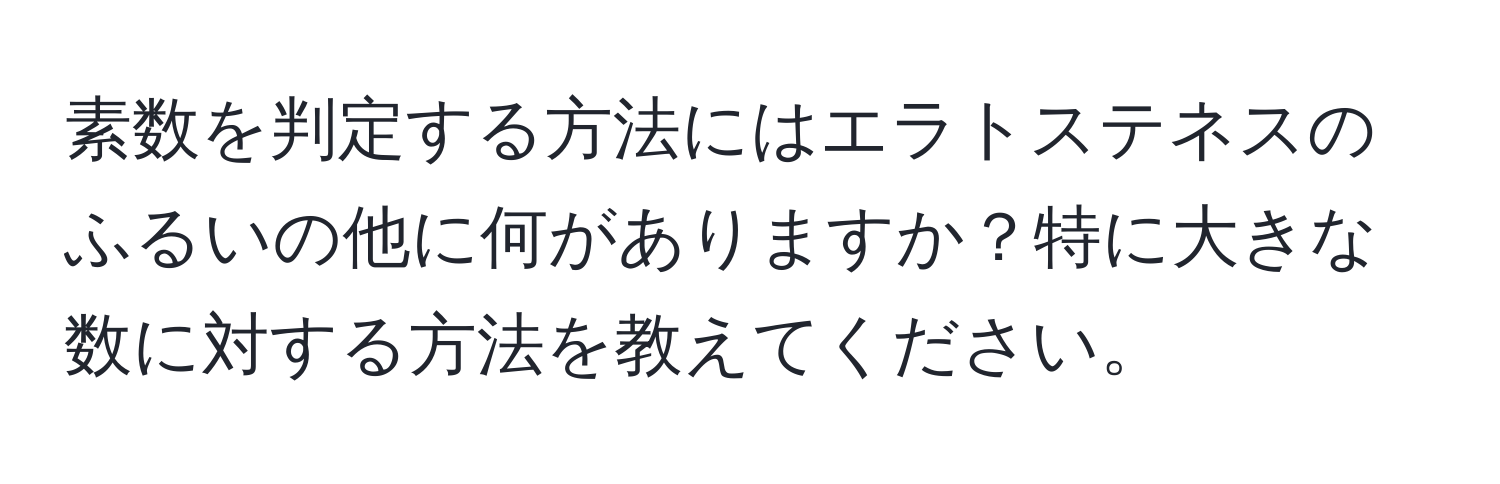 素数を判定する方法にはエラトステネスのふるいの他に何がありますか？特に大きな数に対する方法を教えてください。