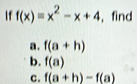 f(x)equiv x^2-x+4 , find 
a. f(a+h)
b. f(a)
c. f(a+h)-f(a)