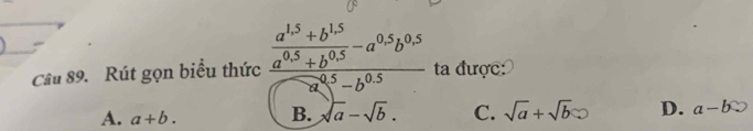 Rút gọn biểu thức frac  (a^(1.5)+b^(1.5))/a^(0.5)+b^(0.5) -a^(0.5)b^(0.5)a^(0.5)-b^(0.5) ta được:
A. a+b. B. sqrt(a)-sqrt(b). C. sqrt(a)+sqrt(b) D. a-b∈fty