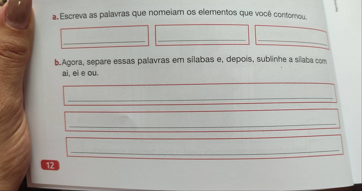 a Escreva as palavras que nomeiam os elementos que você contornou. 
_ 
_ 
_ 
b.Agora, separe essas palavras em sílabas e, depois, sublinhe a sílaba com 
ai, ei e ou. 
_ 
_ 
_ 
12