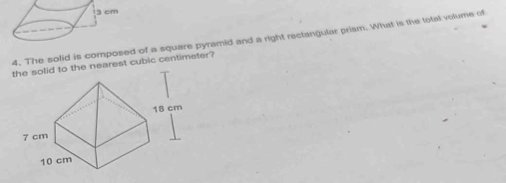 The solid is composed of a square pyramid and a right rectangular prism. What is the total volume of 
the solid to the nearest cubic centimeter?