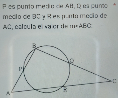 es punto medio de AB, Q es punto * 
medio de BC y R es punto medio de
AC, calcula el valor de m∠ ABC
C