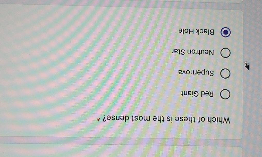 Which of these is the most dense? *
Red Giant
Supernova
Neutron Star
Black Hole