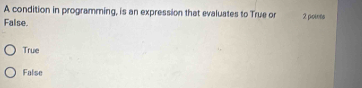 A condition in programming, is an expression that evaluates to True or 2 points
False.
True
False