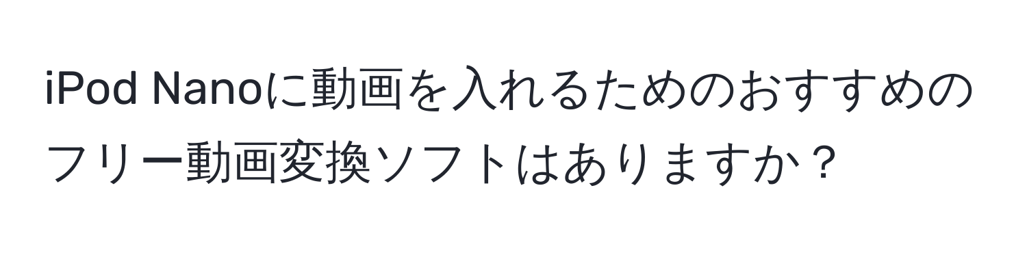 iPod Nanoに動画を入れるためのおすすめのフリー動画変換ソフトはありますか？