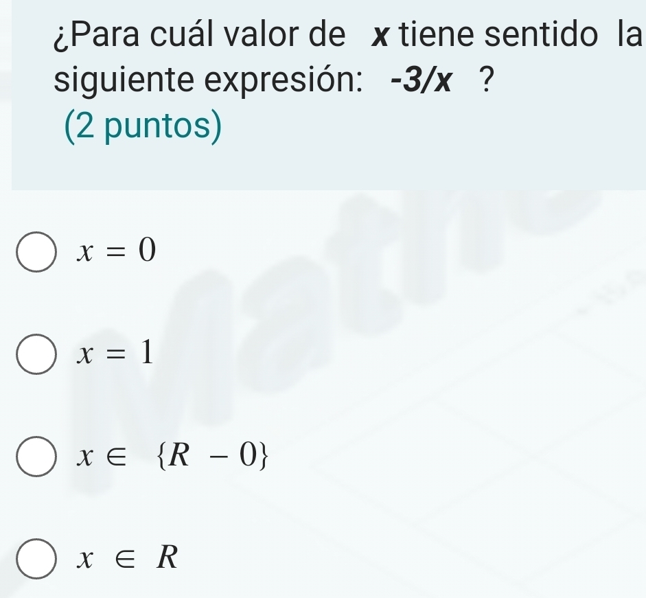 ¿Para cuál valor de x tiene sentido la
siguiente expresión: -3/x ?
(2 puntos)
x=0
x=1
x∈  R-0
x∈ R