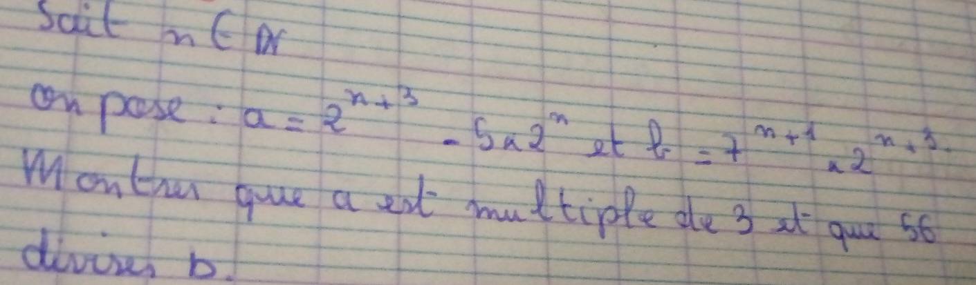 Scit nCD 
cn pose: a=2^(n+3)-5* 2^n et b=7^(n+1)* 2^(n+3)
Wontiu gue a eat multiple de 3 at guu s6 
divins b!