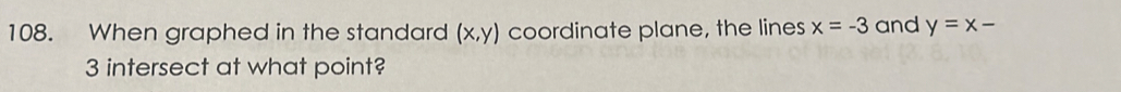 When graphed in the standard (x,y) coordinate plane, the lines x=-3 and y=x-
3 intersect at what point?