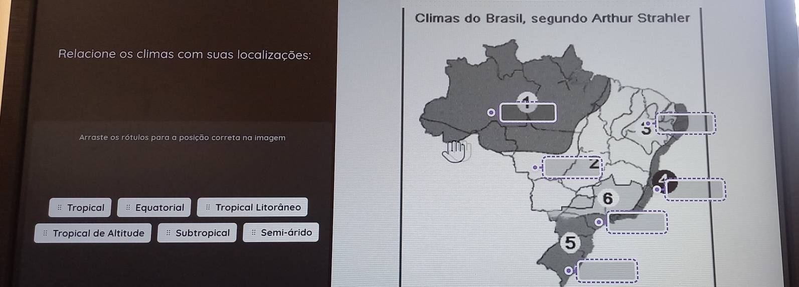 Relacione os climas com suas localizações:
Arraste os rótulos para a posição correta na imagem
Tropical Equatorial * Tropical Litorâneo
; Tropical de Altitude Subtropical * Semi-árido