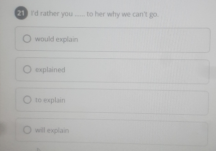 Solved: I'd rather you ...... to her why we can't go. would explain ...
