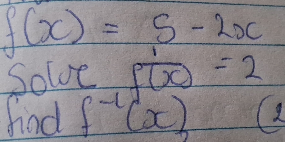 f(x)=5-2x
Solve foverline (x)=2
had f^(-1)(x)
9