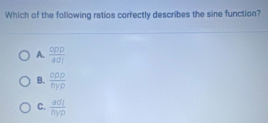 Which of the following ratios correctly describes the sine function?
A.  ODP/Bd| 
B.  OPQ/hyp 
C.  adj/hyp 