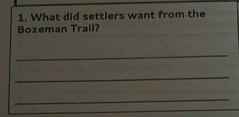 What did settlers want from the 
Bozeman Trail? 
_ 
_ 
_