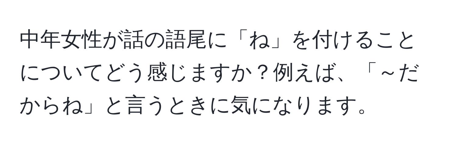 中年女性が話の語尾に「ね」を付けることについてどう感じますか？例えば、「～だからね」と言うときに気になります。