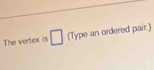 The vertex is □ (Type an ordered pair.)