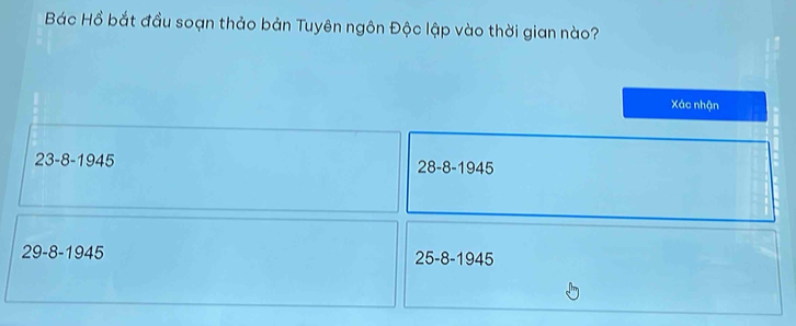 Bác Hồ bắt đầu soạn thảo bản Tuyên ngôn Độc lập vào thời gian nào? 
Xác nhận
23-8-1945
28-8-1945
29-8-1945
25-8-1945