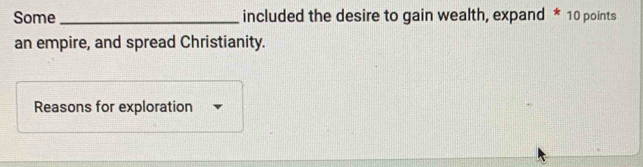 Some_ included the desire to gain wealth, expand * 10 points 
an empire, and spread Christianity. 
Reasons for exploration