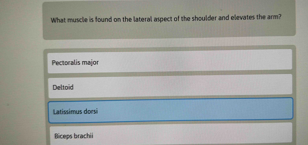 What muscle is found on the lateral aspect of the shoulder and elevates the arm?
Pectoralis major
Deltoid
Latissimus dorsi
Biceps brachii