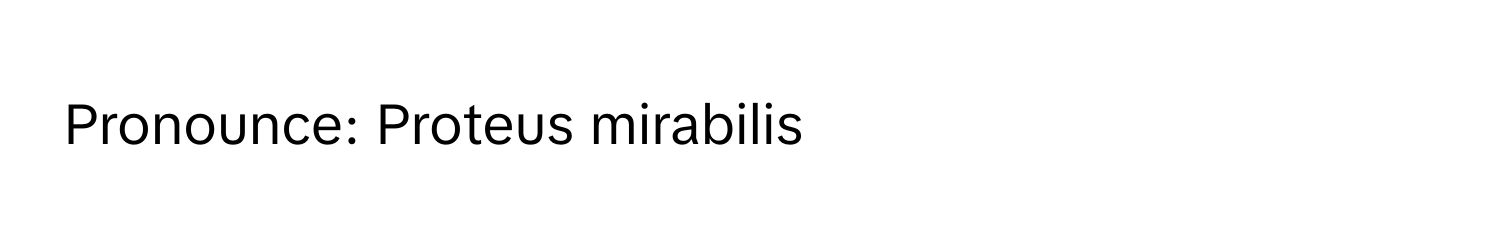 Pronounce: Proteus mirabilis