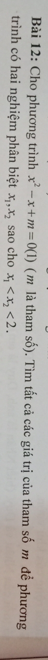 Cho phương trình x^2-x+m=0(1) (m là tham số). Tìm tất cả các giá trị của tham số m để phương
trình có hai nghiệm phân biệt x_1, x_2 sao cho x_1 <2</tex>.