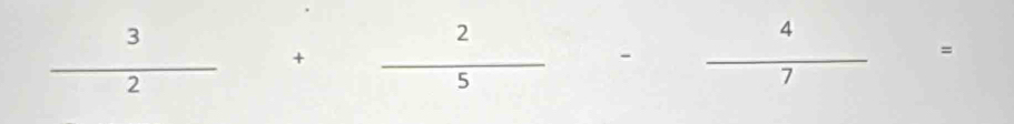  3/2 + 2/5  - 4/7 =