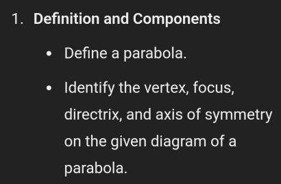 Definition and Components 
Define a parabola. 
Identify the vertex, focus, 
directrix, and axis of symmetry 
on the given diagram of a 
parabola.