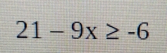 21-9x≥ -6