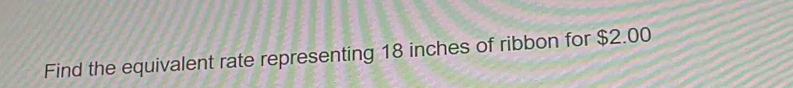 Find the equivalent rate representing 18 inches of ribbon for $2.00