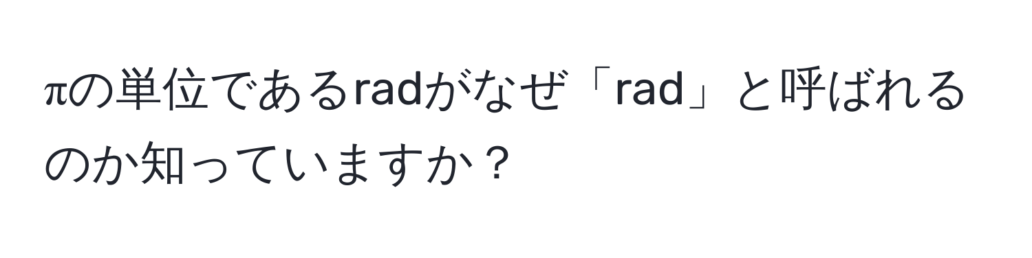 πの単位であるradがなぜ「rad」と呼ばれるのか知っていますか？