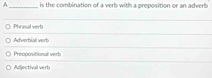 A_ is the combination of a verb with a preposition or an adverb
Phrasal verb
Adverbial verb
Preopositional verb
Adjectival verb