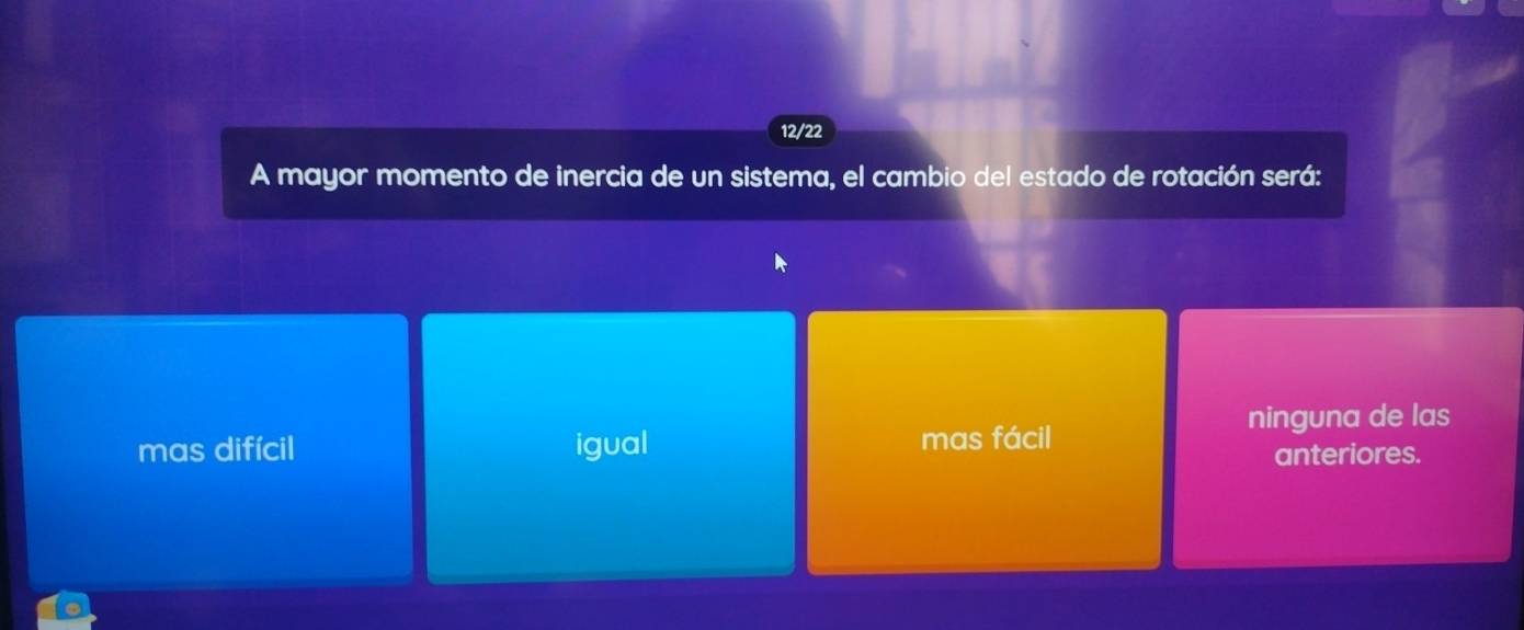 12/22
A mayor momento de inercia de un sistema, el cambio del estado de rotación será:
ninguna de las
mas difícil igual mas fácil
anteriores.