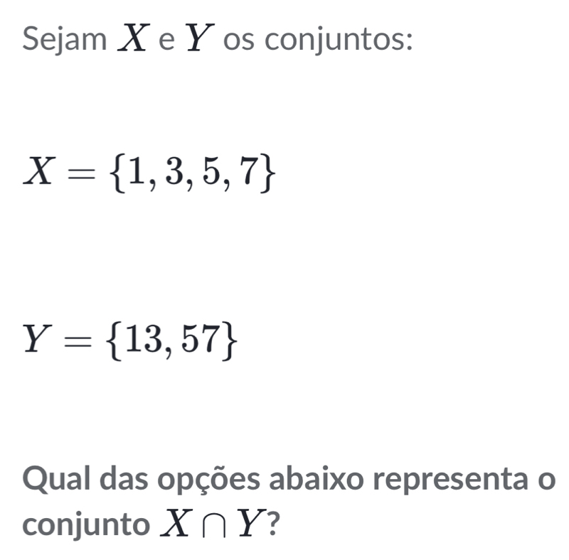 Sejam X e Y os conjuntos:
X= 1,3,5,7
Y= 13,57
Qual das opções abaixo representa o 
conjunto X∩ Y ?