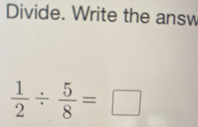 Divide. Write the answ
 1/2 /  5/8 =□