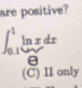 are positive?
∈t _(0.1)^1ln xdx
9880^ C ) II only