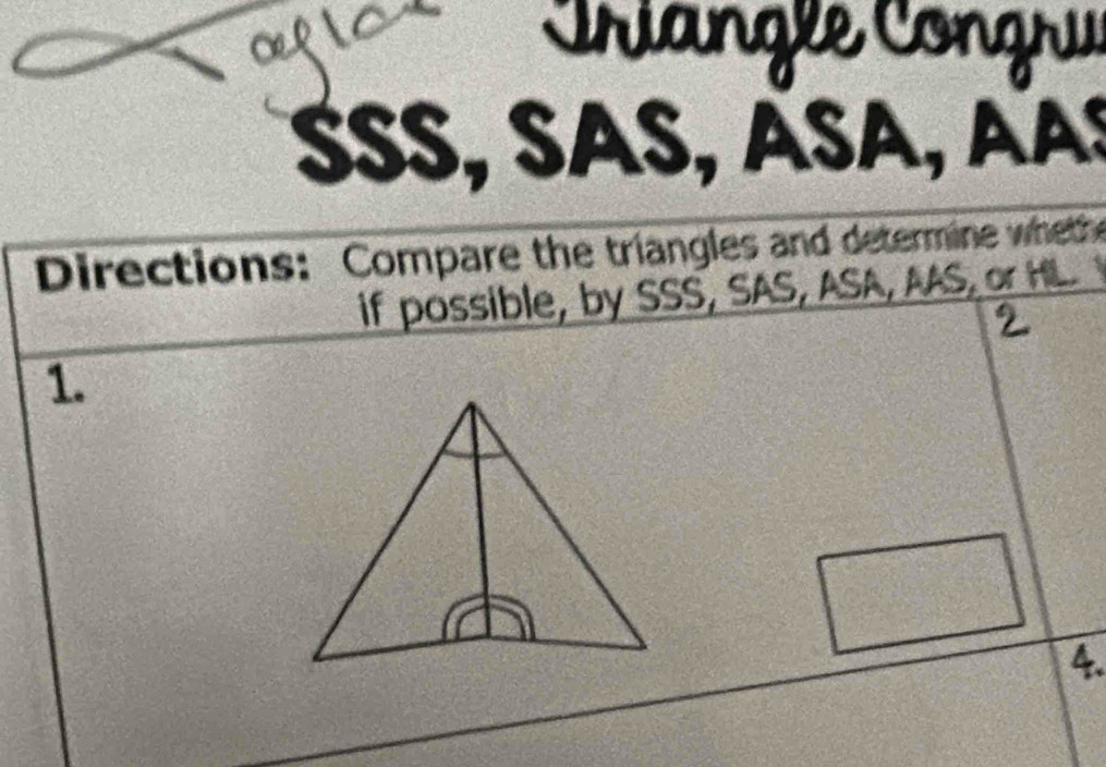 cf 
Criangle Congru 
SSS, SAS, aSa, aas 
Directions: Compare the triangles and determine whethe 
if possible, by SSS, SAS, ASA, AAS, or HL. 
1. 
4.