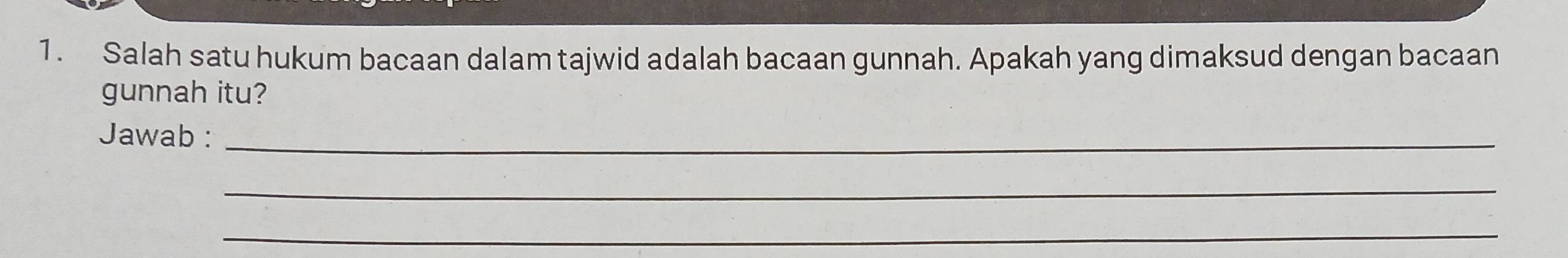 Salah satu hukum bacaan dalam tajwid adalah bacaan gunnah. Apakah yang dimaksud dengan bacaan 
gunnah itu? 
Jawab :_ 
_ 
_