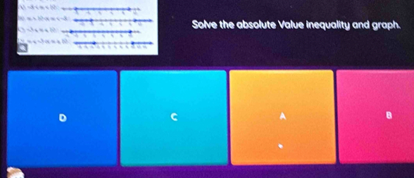 -8
x=b^(ax)=-3
-3.6approx 108
Solve the absolute Value inequality and graph.
=x-10(x+10)
D 
C 
A 
B 
