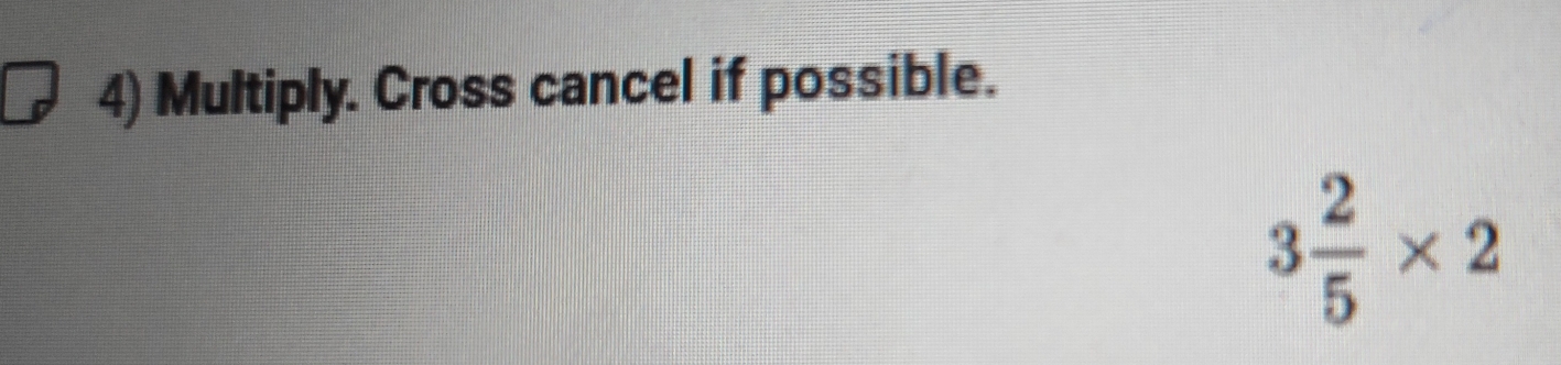 Multiply. Cross cancel if possible.
3 2/5 * 2