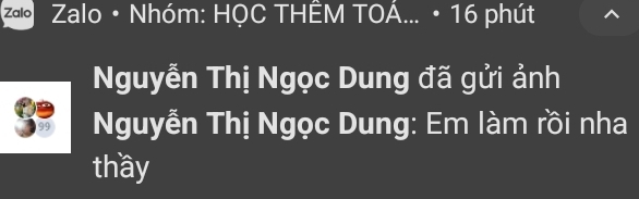 Zalo * Zalo • Nhóm: HỌC THÊM TOÁ... • 16 phút 
Nguyễn Thị Ngọc Dung đã gửi ảnh
99 Nguyễn Thị Ngọc Dung: Em làm rồi nha 
thầy