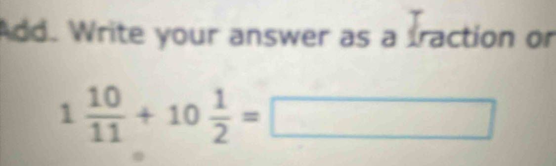 Add. Write your answer as a fraction or
1 10/11 +10 1/2 =□