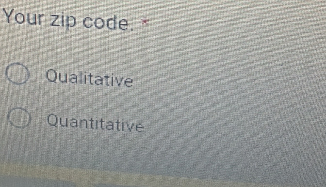 Your zip code. *
Qualitative
Quantitative