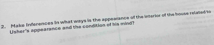 Make Inferences In what ways is the appearance of the interior of the house related to 
Usher's appearance and the condition of his mind?