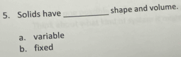 Solids have _shape and volume.
a、 variable
b.fixed