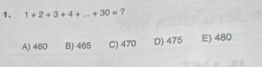 1+2+3+4+...+30= ?
A) 460 B) 465 C) 470 D) 475 E) 480