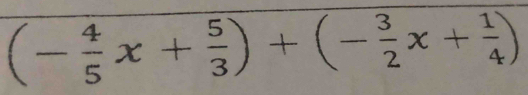 (- 4/5 x+ 5/3 )+(- 3/2 x+ 1/4 )