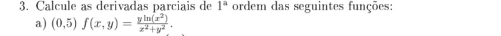 Calcule as derivadas parciais de 1^a ordem das seguintes funções: 
a) (0,5)f(x,y)= yln (x^2)/x^2+y^2 .