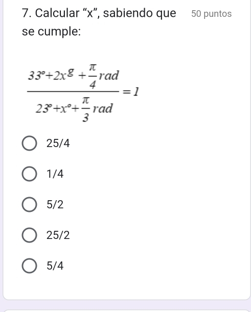 Calcular “ x ”, sabiendo que 50 puntos
se cumple:
frac 3.3^x+2x^2+ π /4 rad23°+x°+ π /3 rad=1
25/4
1/4
5/2
25/2
5/4