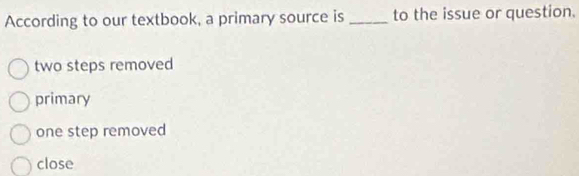 Solved: According to our textbook, a primary source is _to the issue or ...