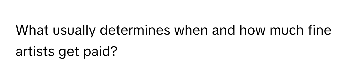 What usually determines when and how much fine artists get paid?