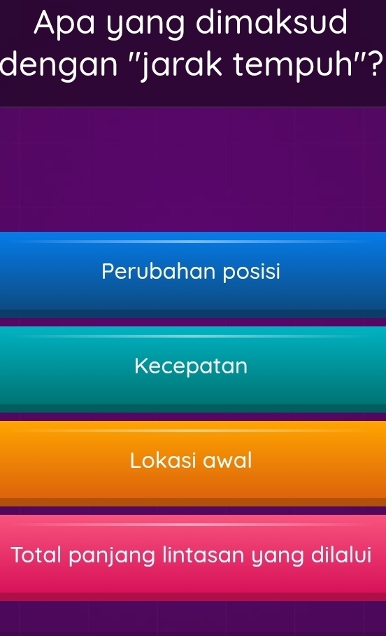 Apa yang dimaksud
dengan ''jarak tempuh''?
Perubahan posisi
Kecepatan
Lokasi awal
Total panjang lintasan yang dilalvi